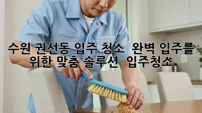 수원 권선동 입주 청소 ✨ 완벽 입주를 위한 맞춤 솔루션 🏡 #입주청소