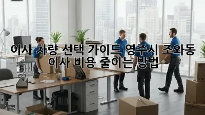 이사 차량 선택 가이드: 영주시 조와동 이사 비용 줄이는 방법